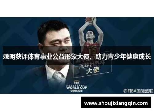 姚明获评体育事业公益形象大使，助力青少年健康成长
