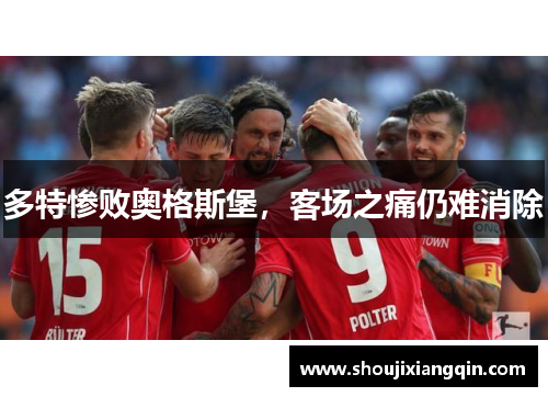 多特惨败奥格斯堡，客场之痛仍难消除