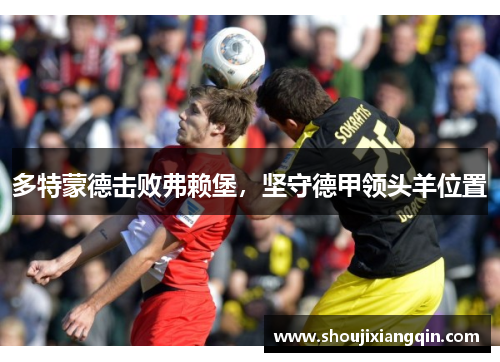多特蒙德击败弗赖堡，坚守德甲领头羊位置