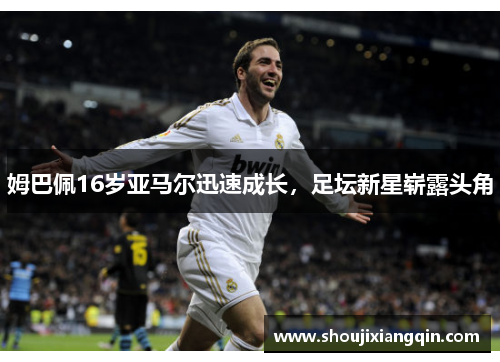 姆巴佩16岁亚马尔迅速成长，足坛新星崭露头角