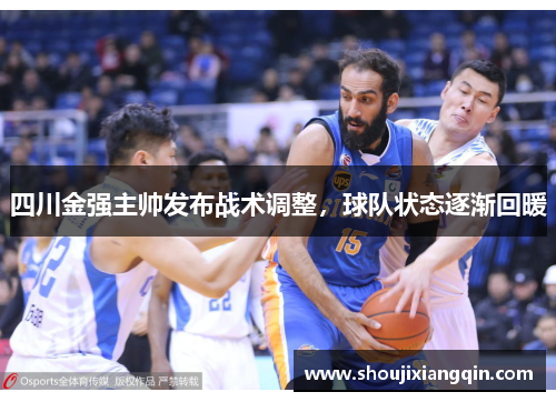 四川金强主帅发布战术调整，球队状态逐渐回暖