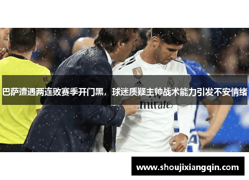 巴萨遭遇两连败赛季开门黑，球迷质疑主帅战术能力引发不安情绪
