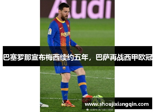 巴塞罗那宣布梅西续约五年，巴萨再战西甲欧冠