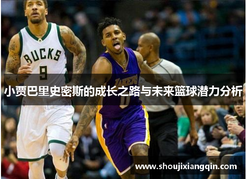 小贾巴里史密斯的成长之路与未来篮球潜力分析