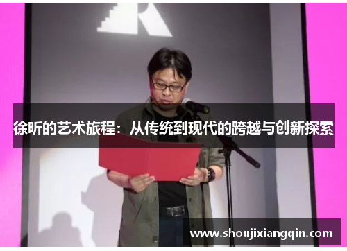 徐昕的艺术旅程：从传统到现代的跨越与创新探索