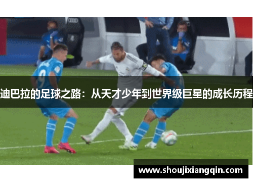 迪巴拉的足球之路：从天才少年到世界级巨星的成长历程