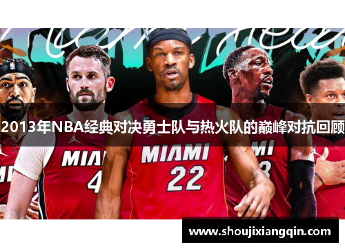 2013年NBA经典对决勇士队与热火队的巅峰对抗回顾