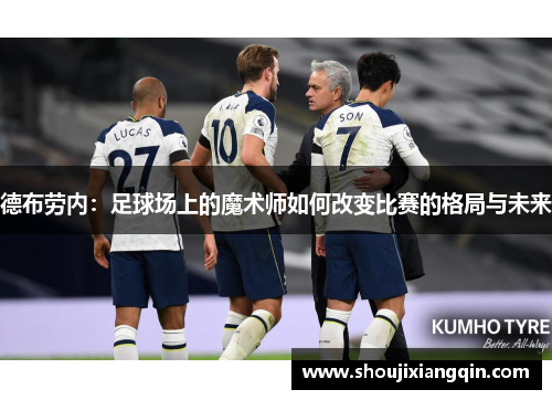 德布劳内：足球场上的魔术师如何改变比赛的格局与未来